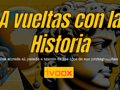 ‘A vueltas con la Historia’, nuevo podcast de iVoox donde grandes personajes de la Historia narran en primera persona hechos importantes del pasado